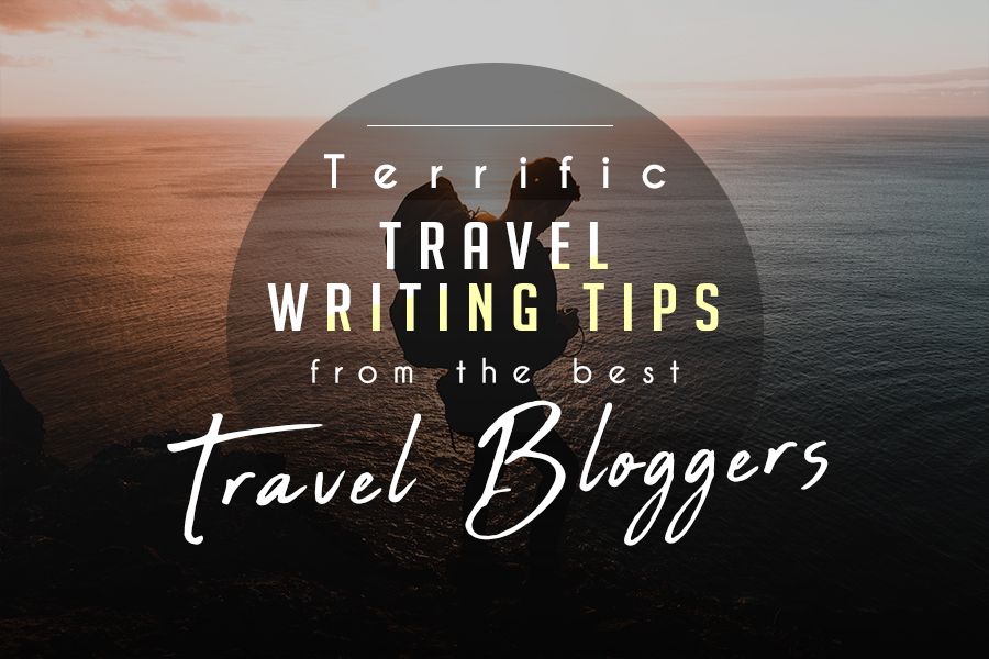 Terrific Travel Writing Tips From The Best Travel Bloggers